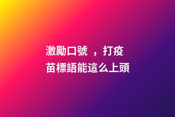 激勵口號，打疫苗標語能這么上頭-第1張-觀點-玄機派